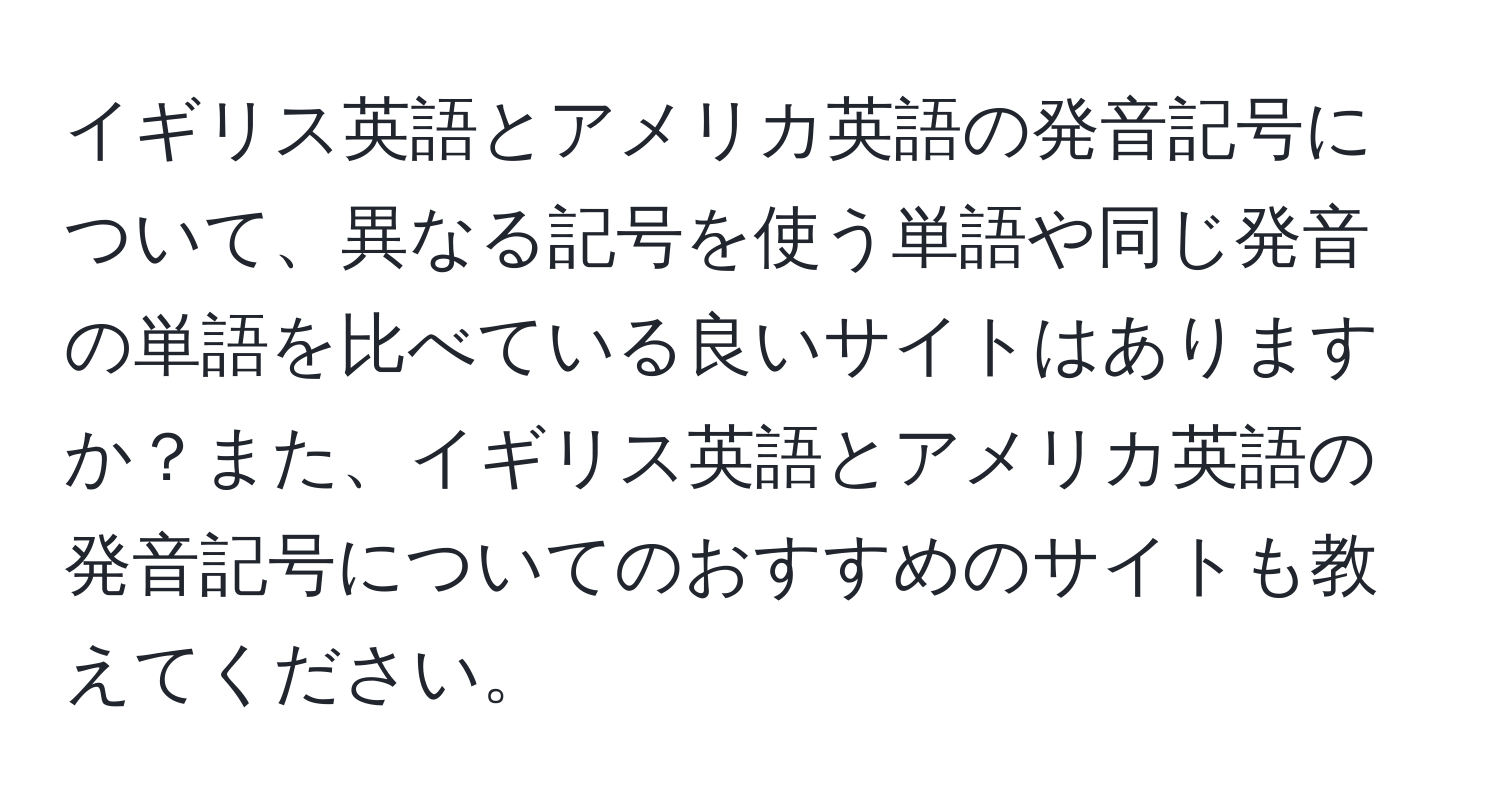 イギリス英語とアメリカ英語の発音記号について、異なる記号を使う単語や同じ発音の単語を比べている良いサイトはありますか？また、イギリス英語とアメリカ英語の発音記号についてのおすすめのサイトも教えてください。