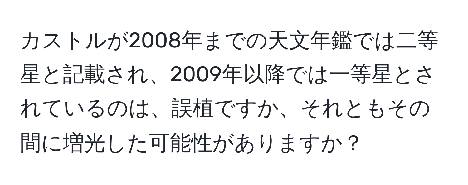 カストルが2008年までの天文年鑑では二等星と記載され、2009年以降では一等星とされているのは、誤植ですか、それともその間に増光した可能性がありますか？