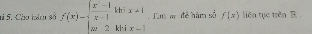 Cho hàm số f(x)=beginarrayl  (x^2-1)/x-1 khix!= 1 m-2khix=1endarray.. Tìm m để hàm số f(x) liên tục trên R.