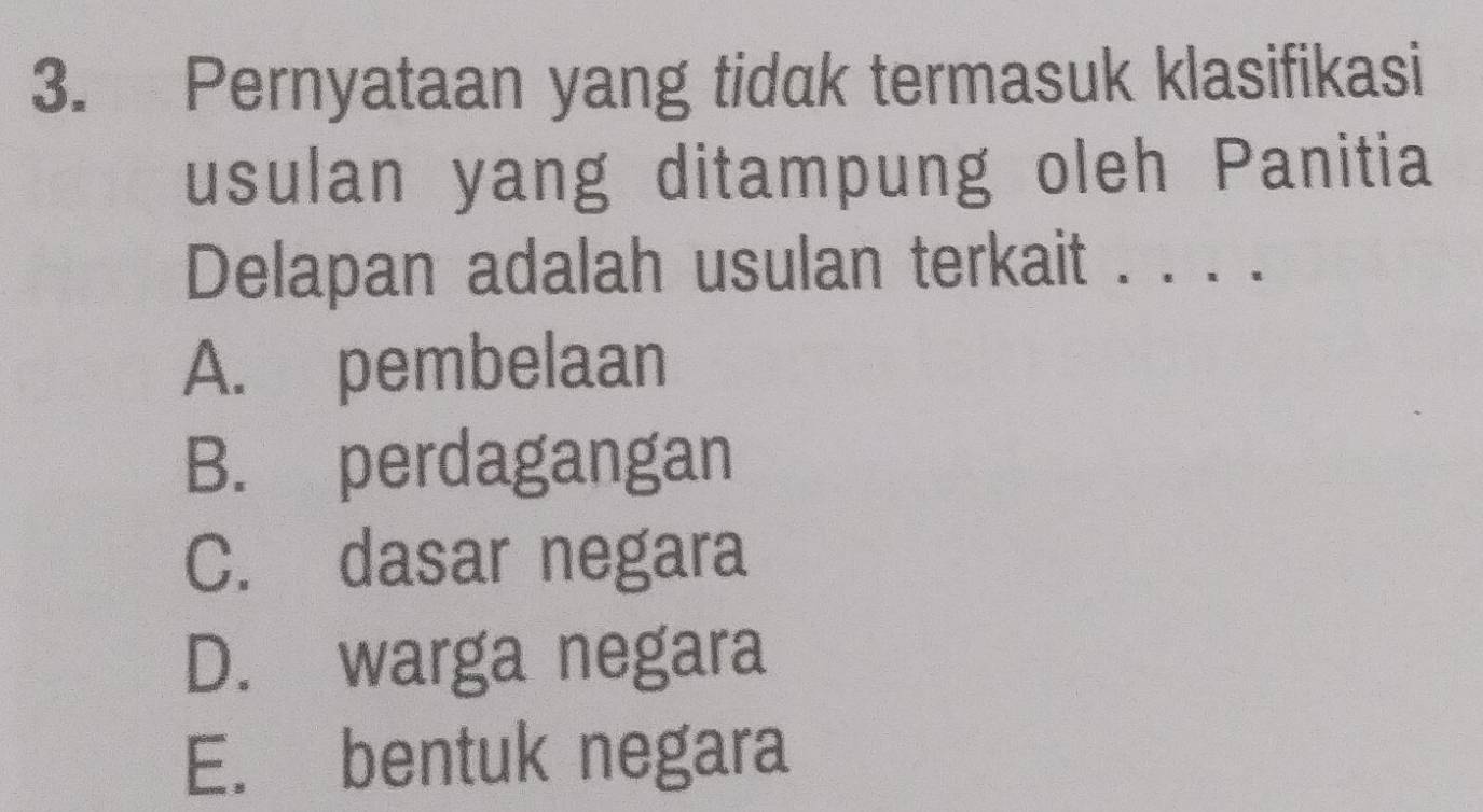 Pernyataan yang tidak termasuk klasifikasi
usulan yang ditampung oleh Panitia
Delapan adalah usulan terkait . . . .
A. pembelaan
B. perdagangan
C. dasar negara
D. warga negara
E. bentuk negara