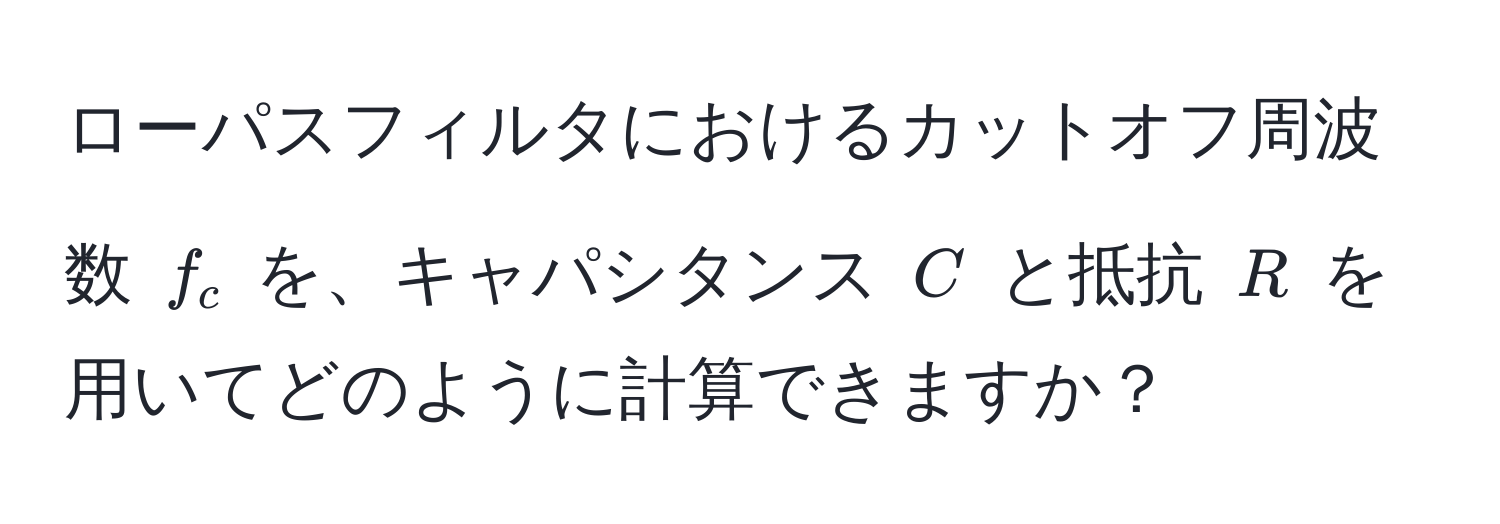 ローパスフィルタにおけるカットオフ周波数 $f_c$ を、キャパシタンス $C$ と抵抗 $R$ を用いてどのように計算できますか？