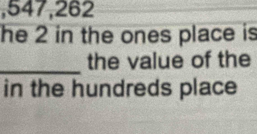 547,262
he 2 in the ones place is 
_the value of the 
in the hundreds place