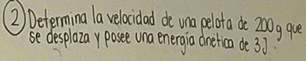 Determina la velocidad de una pelota de 200g qve 
se desplazayposee una energia dnetica de 3].