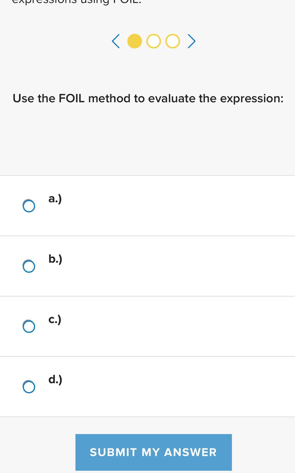 Use the FOIL method to evaluate the expression: 
a.) 
b.) 
c.) 
d.) 
SUBMIT MY ANSWER