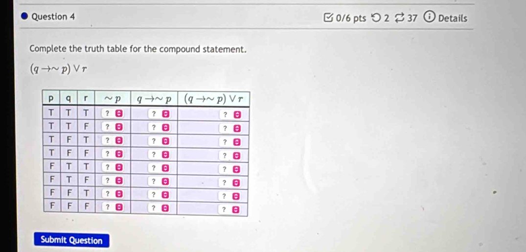 つ 2 37 (i Details
Complete the truth table for the compound statement.
(qto sim p)vee r
Submit Question