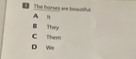 The horses are beautiful.
A It
B They
C Them
D We