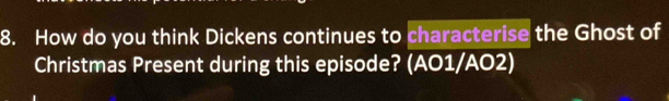 How do you think Dickens continues to characterise the Ghost of 
Christmas Present during this episode? (AO1/AO2)