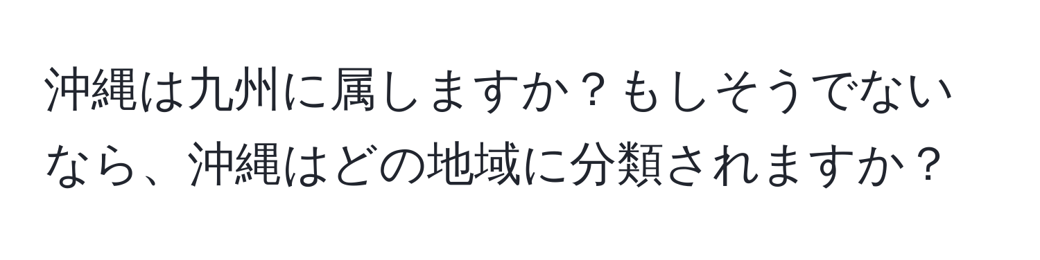 沖縄は九州に属しますか？もしそうでないなら、沖縄はどの地域に分類されますか？