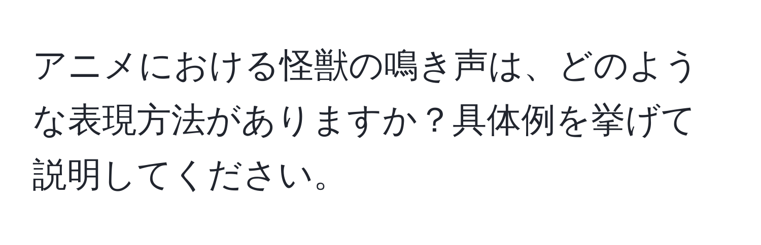 アニメにおける怪獣の鳴き声は、どのような表現方法がありますか？具体例を挙げて説明してください。