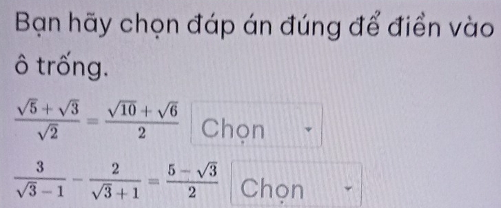 Bạn hãy chọn đáp án đúng để điển vào 
ô trống.
 (sqrt(5)+sqrt(3))/sqrt(2) = (sqrt(10)+sqrt(6))/2  Chọn
 3/sqrt(3)-1 - 2/sqrt(3)+1 = (5-sqrt(3))/2  Chọn