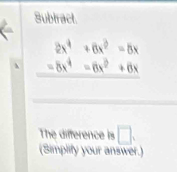 Subtract.
beginarrayr 2x^4+6x^3=5x _ 8x^4=6x^2+6x hline endarray
The difference is □. 
(Simplify your answer.)