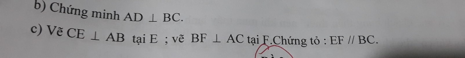 Chứng minh AD⊥ BC. 
c) Vẽ CE⊥ AB tại E; vẽ BF⊥ AC tại F.Chứng tỏ : EF//BC.