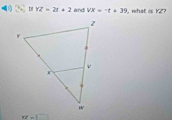 If YZ=2t+2 and VX=-t+39 , what is YZ?
YZ=