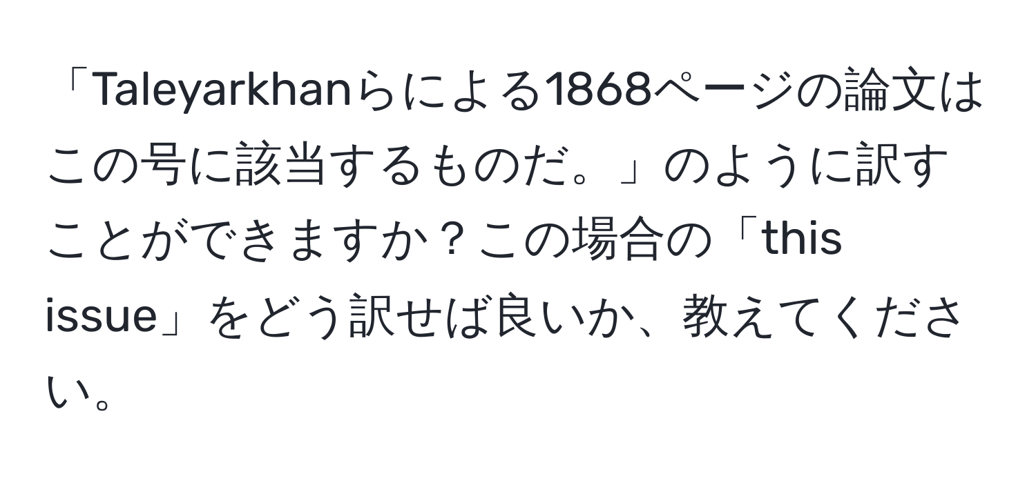 「Taleyarkhanらによる1868ページの論文はこの号に該当するものだ。」のように訳すことができますか？この場合の「this issue」をどう訳せば良いか、教えてください。