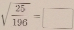 sqrt(frac 25)196=□