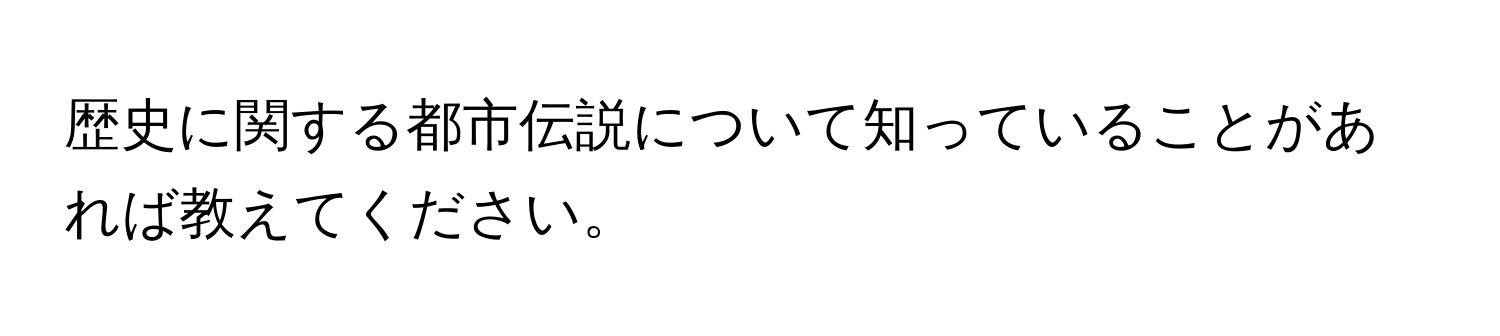 歴史に関する都市伝説について知っていることがあれば教えてください。