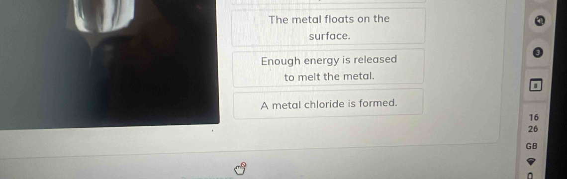 The metal floats on the 
surface. 
Enough energy is released 
to melt the metal. 
A metal chloride is formed.
16
26
GB
n