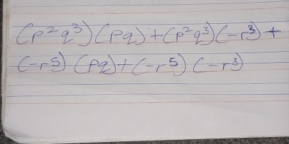 (p^2q^3)(pq)+(p^2q^3)(-r^3)+
(-r^5)(pq)+(-r^5)(-r^3)