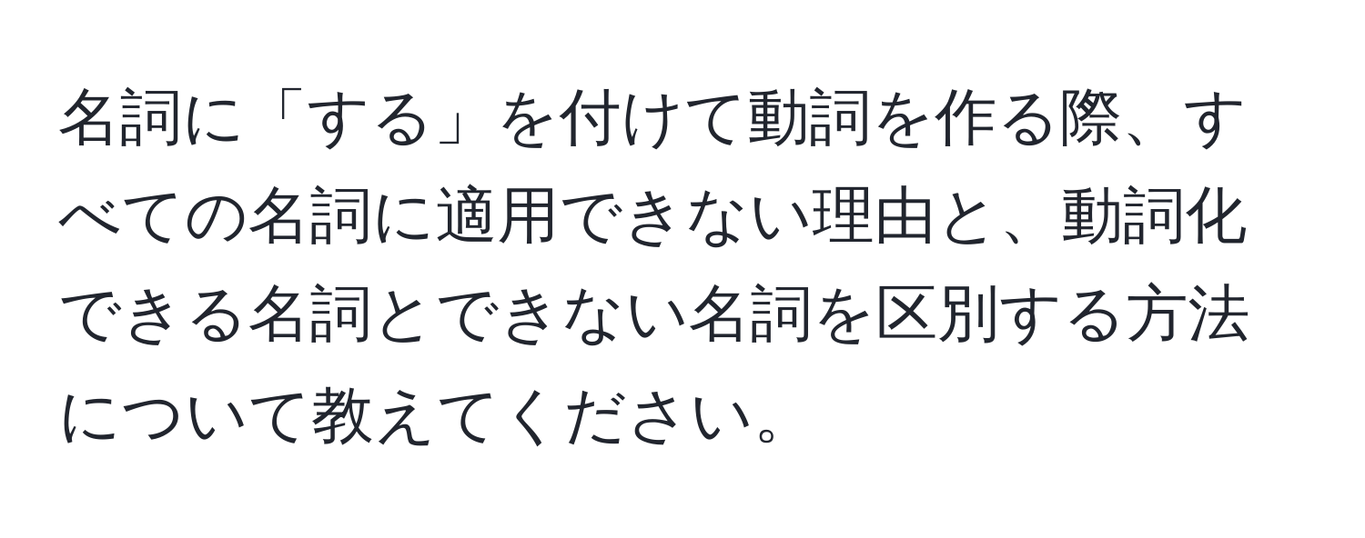 名詞に「する」を付けて動詞を作る際、すべての名詞に適用できない理由と、動詞化できる名詞とできない名詞を区別する方法について教えてください。