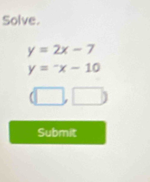 Solve.
y=2x-7
y=-x-10
(□ ,□ )
Submit