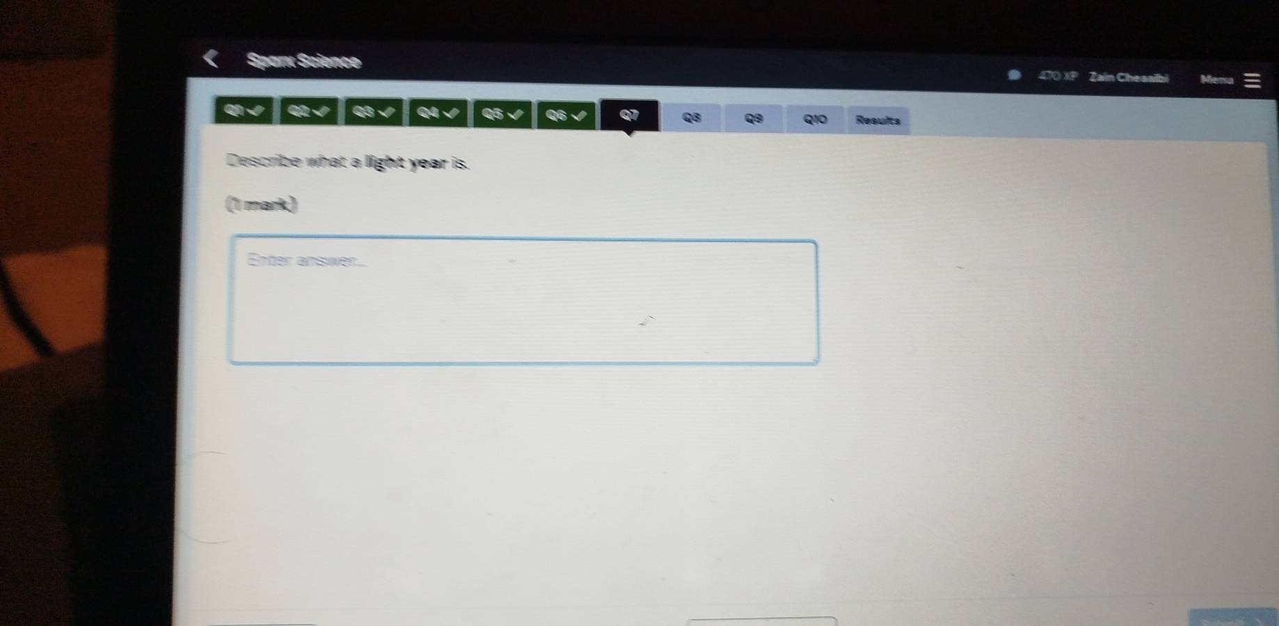 Sparx Science Zain Chesaib 
QI √ / Q2√ | Q3 √ Q4 √ Q5√ of 
QB 9 Q10 Results 
Describe what a light year is. 
(1 mark) 
Enter answer.