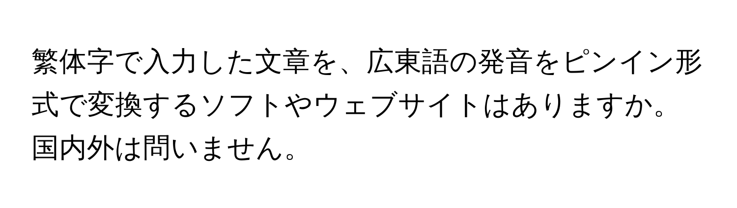 繁体字で入力した文章を、広東語の発音をピンイン形式で変換するソフトやウェブサイトはありますか。国内外は問いません。