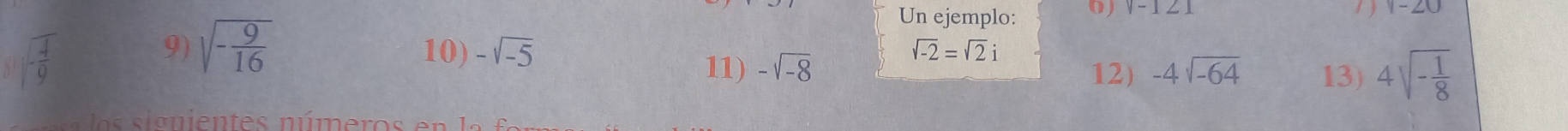 sqrt(-frac 9)16
Un ejemplo: 0) v-121
y-20
sqrt(-frac 4)9 10) -sqrt(-5)
sqrt(-2)=sqrt(2)i
11) -sqrt(-8) 12) -4sqrt(-64) 13) 4sqrt(-frac 1)8
as si gnientes números e