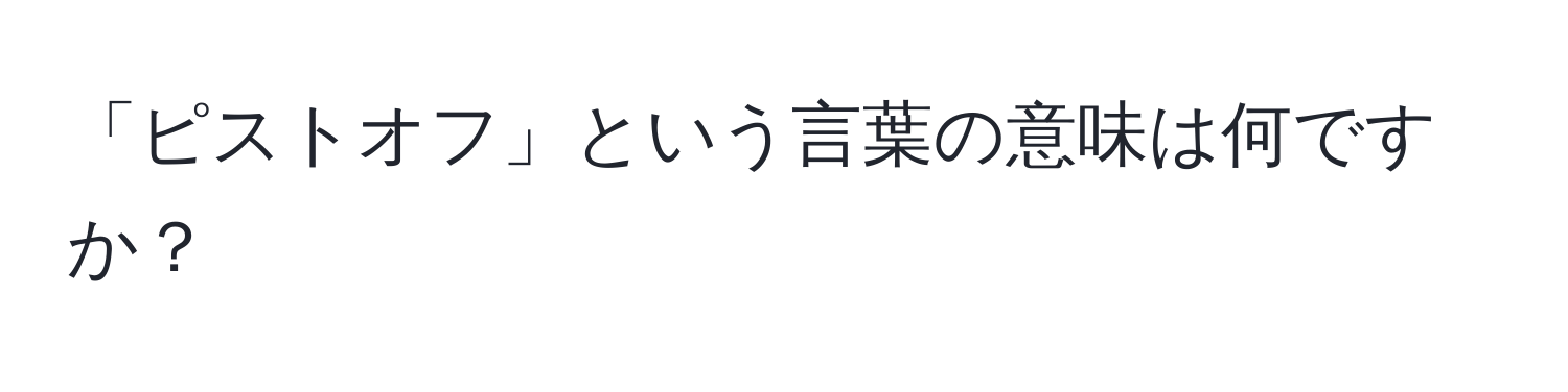 「ピストオフ」という言葉の意味は何ですか？