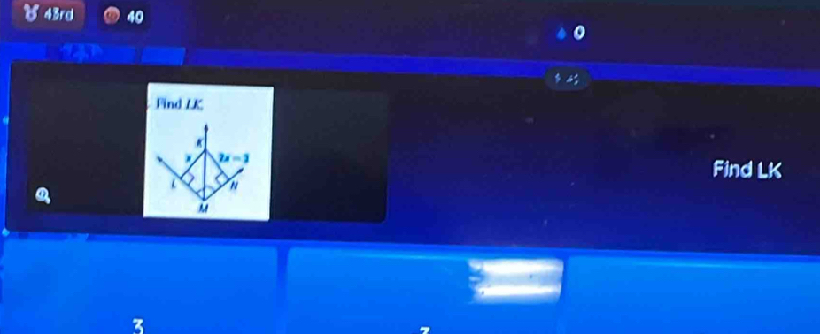 43rd 40 
Find LK. 7x=3 Find LK
L N
M
3