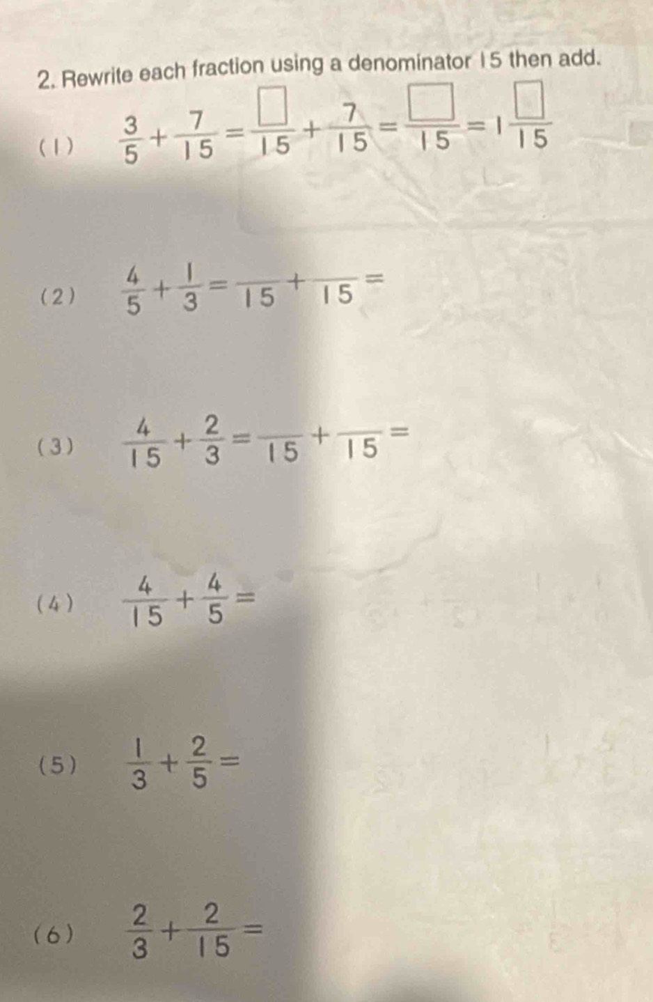 Rewrite each fraction using a denominator 15 then add. 
(1)
 3/5 + 7/15 = □ /15 + 7/15 = □ /15 =1 □ /15 
(2)  4/5 + 1/3 =frac 15+frac 15=
(3)  4/15 + 2/3 =frac 15+frac 15=
(4)  4/15 + 4/5 =
(5)  1/3 + 2/5 =
(6)  2/3 + 2/15 =