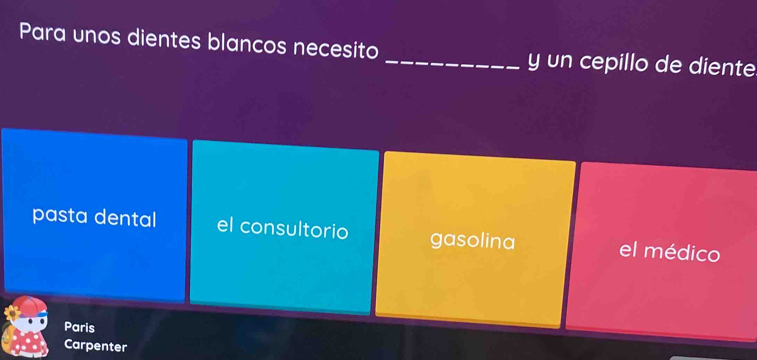 Para unos dientes blancos necesito _y un cepillo de diente
pasta dental el consultorio gasolina el médico
Paris
Carpenter