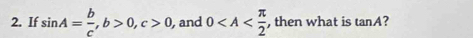 If sin A= b/c , b>0, c>0 , and 0 , then what is tan A ?