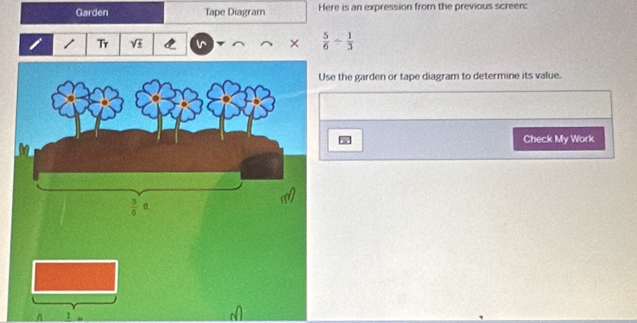 Garden Tape Diagram Here is an expression from the previous screen:
Tr sqrt(± )
×  5/6 /  1/3 
e the garden or tape diagram to determine its value.
Check My Work