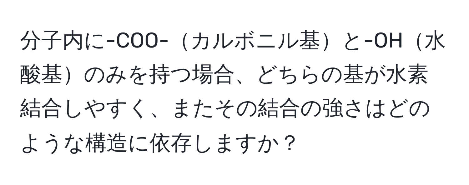 分子内に-COO-カルボニル基と-OH水酸基のみを持つ場合、どちらの基が水素結合しやすく、またその結合の強さはどのような構造に依存しますか？