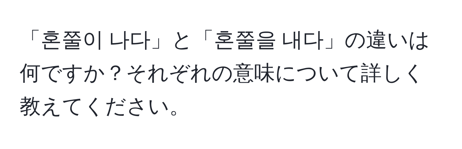 「혼쭐이 나다」と「혼쭐을 내다」の違いは何ですか？それぞれの意味について詳しく教えてください。