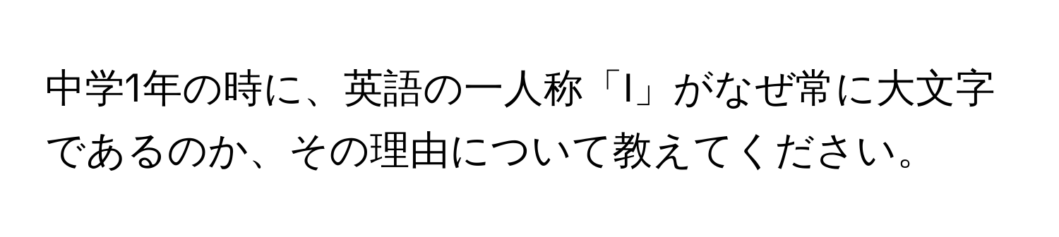 中学1年の時に、英語の一人称「I」がなぜ常に大文字であるのか、その理由について教えてください。