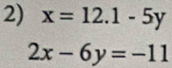 x=12.1-5y
2x-6y=-11