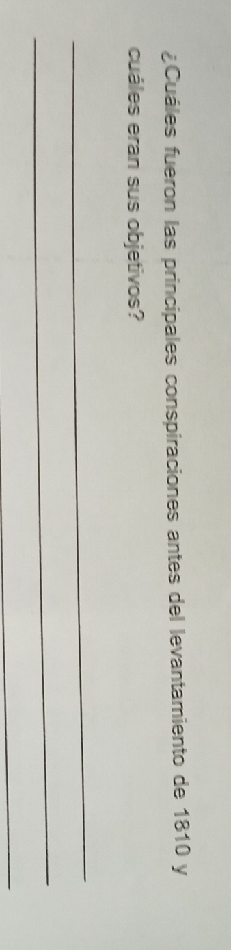 ¿Cuáles fueron las principales conspiraciones antes del levantamiento de 1810 y 
cuáles eran sus objetivos? 
_ 
_ 
_