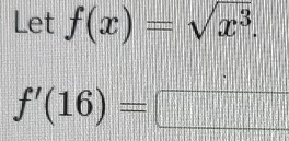 Let f(x)=sqrt(x^3).
f'(16)= □