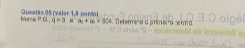 (valor 1,0 ponto) 
Numa P.G., q=3ea_2+a_5=504. Determine o primeiro termo.