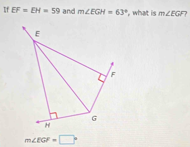 If EF=EH=59 and m∠ EGH=63° , what is m∠ EGF
E
F
G
H
m∠ EGF=□°