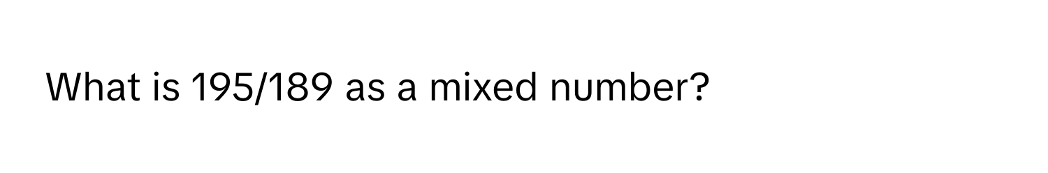 What is 195/189 as a mixed number?