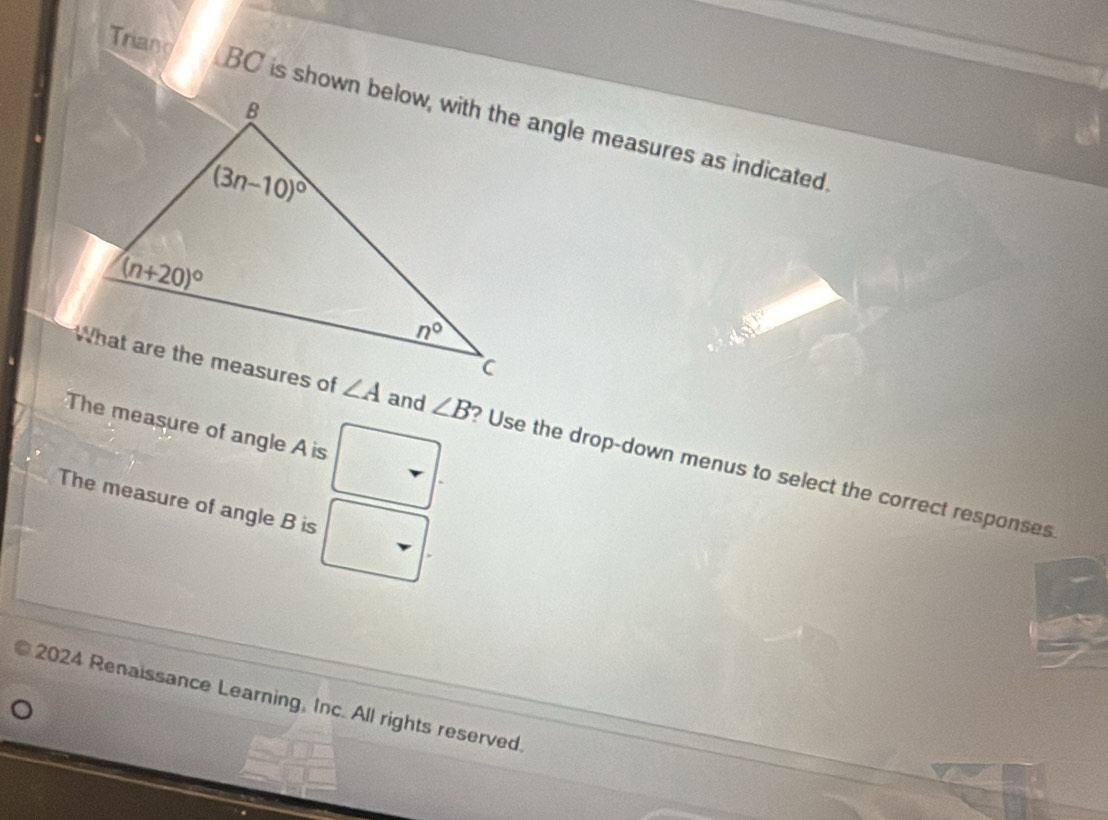 Triang 
The measure of angle A is
and ∠ B ? Use the drop-down menus to select the correct responses
The measure of angle B is
2024 Renaissance Learning, Inc. All rights reserved.