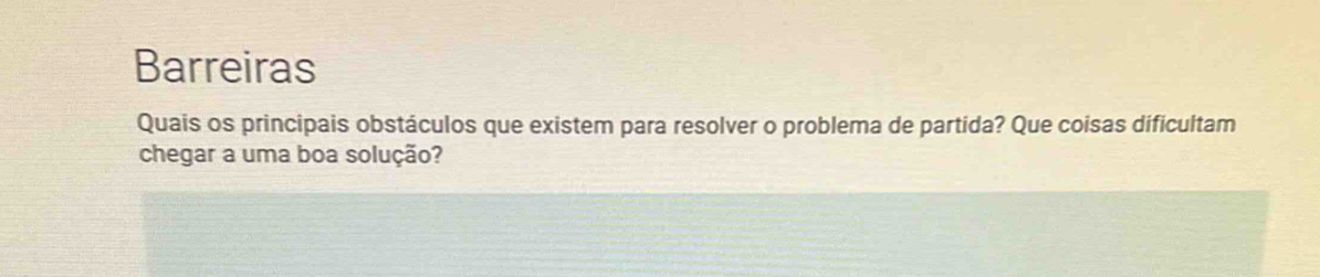 Barreiras 
Quais os principais obstáculos que existem para resolver o problema de partida? Que coisas dificultam 
chegar a uma boa solução?