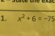 the exac 
1. x^2+6=-75