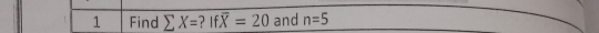 Find sumlimits X= ? If overline X=20 and n=5