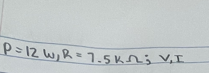 P=12w, R=7.5kOmega; V, I