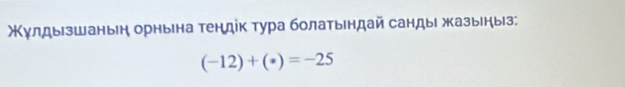 Κγлдыезшаньн орнына τендік τура болаτындай сандыι жазыныз;
(-12)+(· )=-25