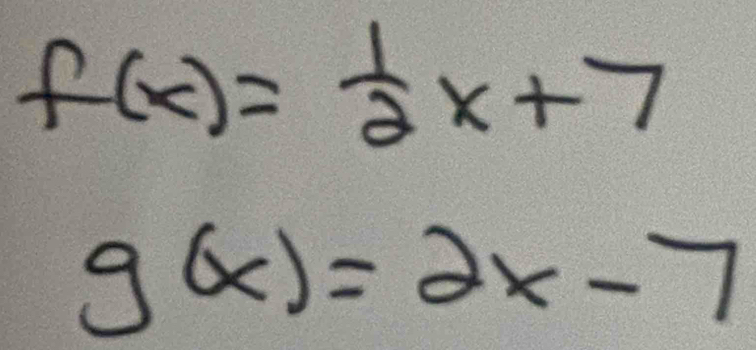 f(x)= 1/2 x+7
g(x)=2x-7