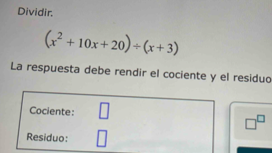 Dividir.
(x^2+10x+20)/ (x+3)
La respuesta debe rendir el cociente y el residuo 
Cociente: □
□^(□)
Residuo: □